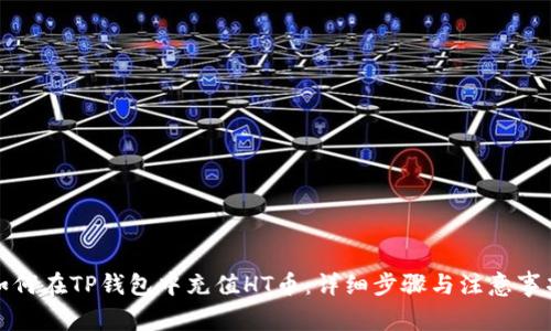 如何在TP钱包中充值HT币：详细步骤与注意事项