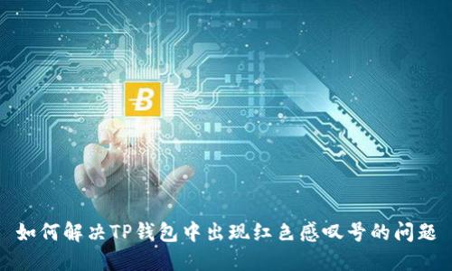 如何解决TP钱包中出现红色感叹号的问题