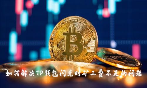 如何解决TP钱包闪兑时矿工费不足的问题